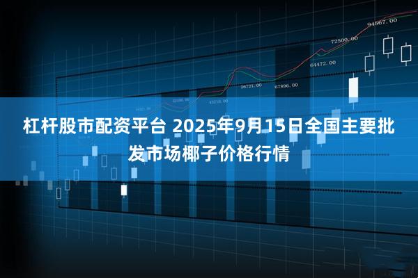 杠杆股市配资平台 2025年9月15日全国主要批发市场椰子价格行情