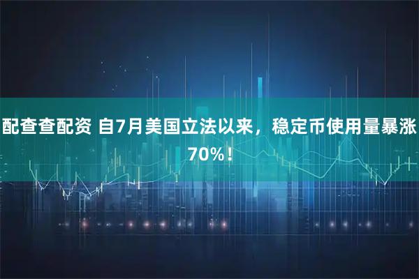 配查查配资 自7月美国立法以来，稳定币使用量暴涨70%！
