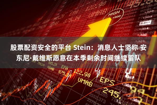 股票配资安全的平台 Stein：消息人士坚称 安东尼·戴维斯愿意在本季剩余时间继续留队