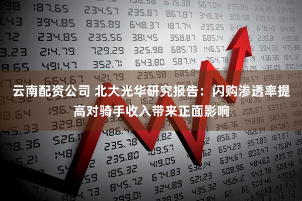 云南配资公司 北大光华研究报告：闪购渗透率提高对骑手收入带来正面影响