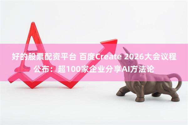 好的股票配资平台 百度Create 2026大会议程公布：超100家企业分享AI方法论